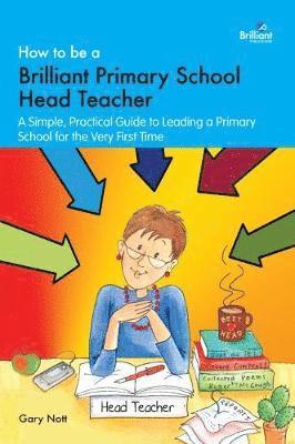 Cover for Gary Nott · How to be a Brilliant Primary School Head Teacher: A simple. practical guide to leading a primary school for the very first time (Paperback Book) (2018)