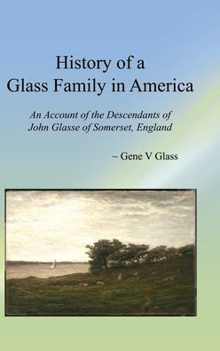 Cover for Gene V Glass · History of a Glass Family in America (HC): An Account of the Descendants of John Glasse of Somerset, England (Hardcover Book) (2016)