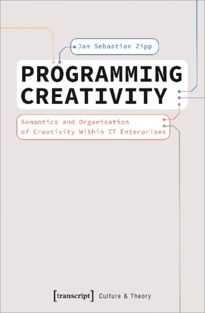Cover for Jan Sebastian Zipp · Programming Creativity: Semantics and Organisation of Creativity Within IT Enterprises - Culture &amp; Theory (Paperback Book) (2022)