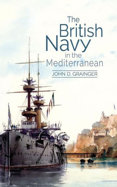 Cover for John D Grainger · The British Navy in the Mediterranean (Hardcover Book) (2017)