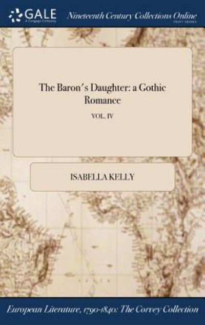 Cover for Isabella Kelly · The Baron's Daughter: a Gothic Romance; VOL. IV (Hardcover Book) (2017)
