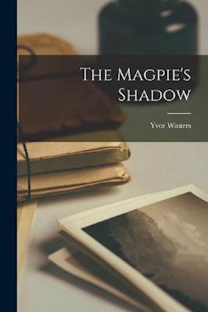 Cover for Yvor Winters · Magpie's Shadow (Book) (2022)