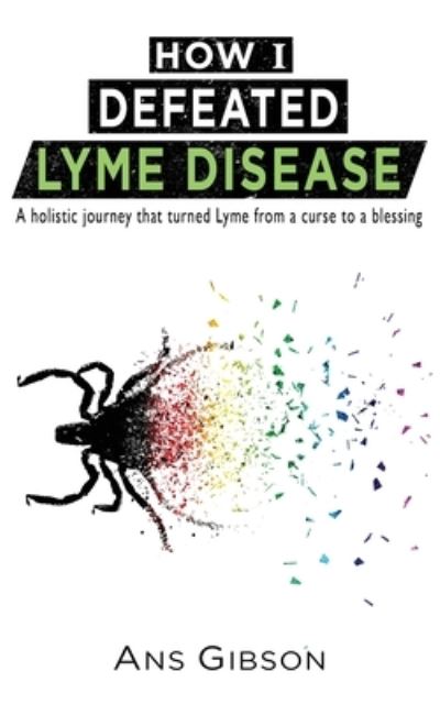 Cover for Ans Gibson · How I Defeated Lyme Disease: A holistic journey that turned Lyme from a curse to a blessing (Paperback Book) (2020)