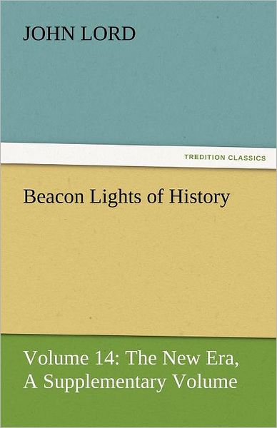 Cover for John Lord · Beacon Lights of History: Volume 14: the New Era, a Supplementary Volume (Tredition Classics) (Paperback Book) (2011)
