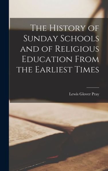 Cover for Lewis Glover Pray · History of Sunday Schools and of Religious Education from the Earliest Times (Book) (2022)