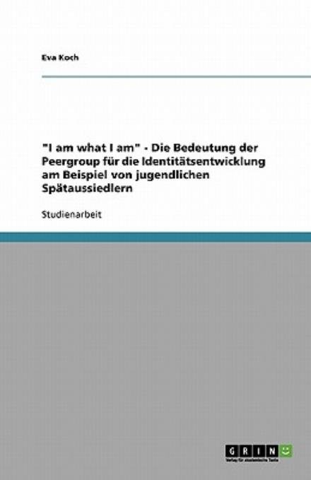 Cover for Eva Koch · I Am What I Am - Die Bedeutung Der Peergroup Fur Die Identitatsentwicklung Am Beispiel Von Jugendlichen Spataussiedlern (Paperback Book) [German edition] (2008)