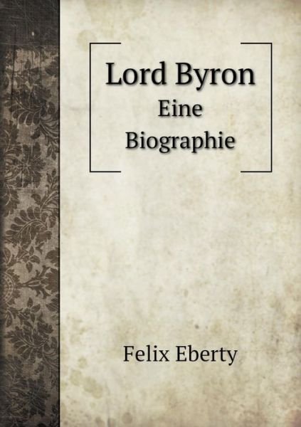 Lord Byron Eine Biographie - Felix Eberty - 图书 - Book on Demand Ltd. - 9785519082006 - 2014年11月20日