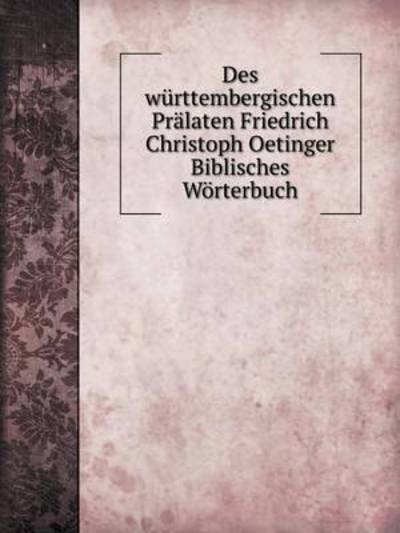 Cover for F.c. Oetinger · Des Württembergischen Prälaten Friedrich Christoph Oetinger Biblisches Wörterbuch (Paperback Book) [German edition] (2014)