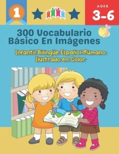 Cover for Carrie Whiteman Friesen · 300 Vocabulario Basico en Imagenes. Infantil Bilingue Espanol-Rumano Ilustrado en Color: Una divertida manera de aprender y jugar con las primeras palabras en espanol para hacer tanto en clase, como en casa para ninos de 3 a 6 anos (Paperback Book) (2021)