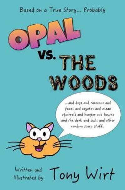 Cover for Tony Wirt · Opal vs. The Woods : *and dogs and raccoons and foxes and coyotes and mean squirrels and hunger and hawks and the dark and owls and other random scary stuff (Paperback Book) (2017)