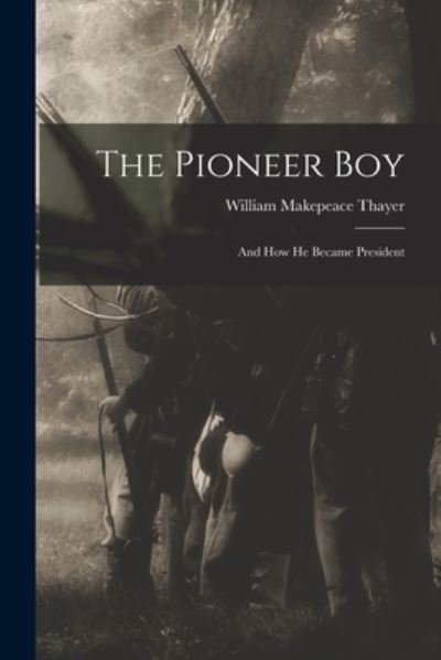 Cover for William Makepeace 1820-1898 Thayer · The Pioneer Boy (Paperback Book) (2021)