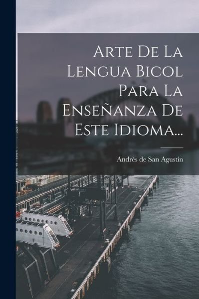 Cover for Andrés de San Agustín · Arte de la Lengua Bicol para la Enseñanza de Este Idioma... (Book) (2022)