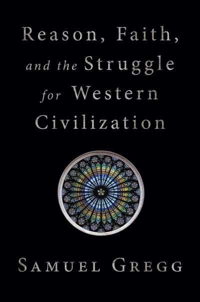 Cover for Samuel Gregg · Reason, Faith, and the Struggle for Western Civilization (Hardcover Book) (2019)