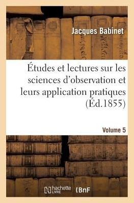 Cover for Babinet-j · Etudes et Lectures Sur Les Sciences D'observation et Leurs Application Pratiques. Volume 5 (Paperback Book) (2016)