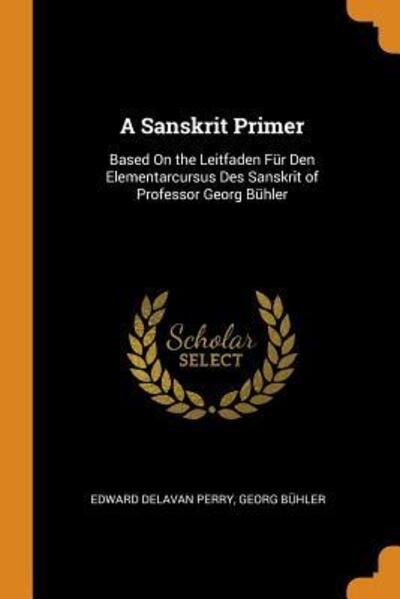 Cover for Edward Delavan Perry · A Sanskrit Primer Based on the Leitfaden Für Den Elementarcursus Des Sanskrit of Professor Georg Bühler (Paperback Book) (2018)