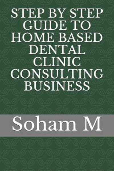 Cover for Soham M · Step by Step Guide to Home Based Dental Clinic Consulting Business (Paperback Book) (2018)