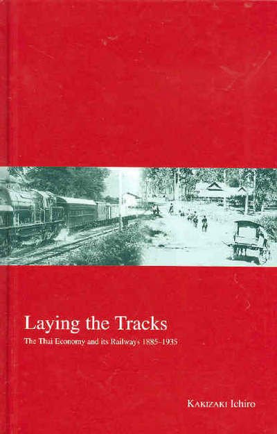 Cover for Ichiro Kakizaki · Laying the Tracks: The Thai Economy and its Railways 1885-1935 - Kyoto Area Studies on Asia (Hardcover Book) (2005)