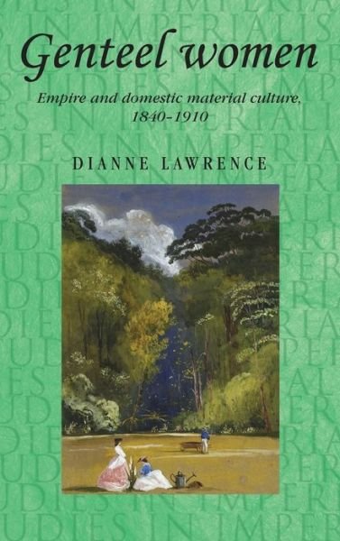 Cover for Dianne Lawrence · Genteel Women: Empire and Domestic Material Culture, 1840–1910 - Studies in Imperialism (Hardcover Book) (2012)