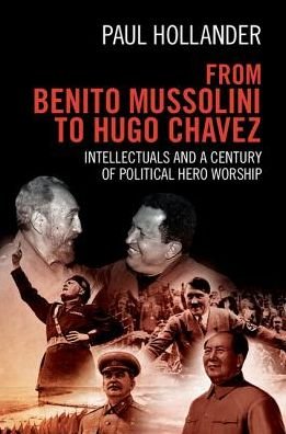 Cover for Hollander, Paul (University of Massachusetts, Amherst) · From Benito Mussolini to Hugo Chavez: Intellectuals and a Century of Political Hero Worship (Hardcover Book) (2017)