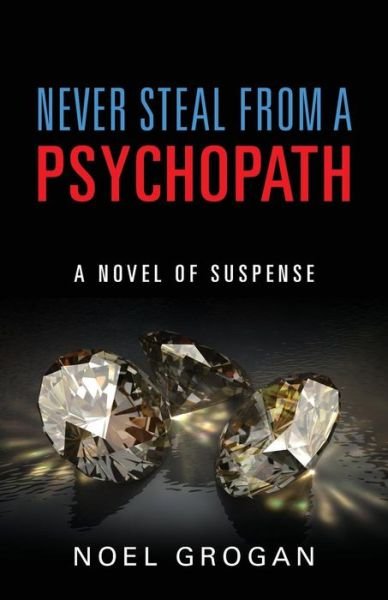 Cover for Noel Grogan · Never Steal From A Psychopath: A Novel of Suspense (Paperback Book) (2018)