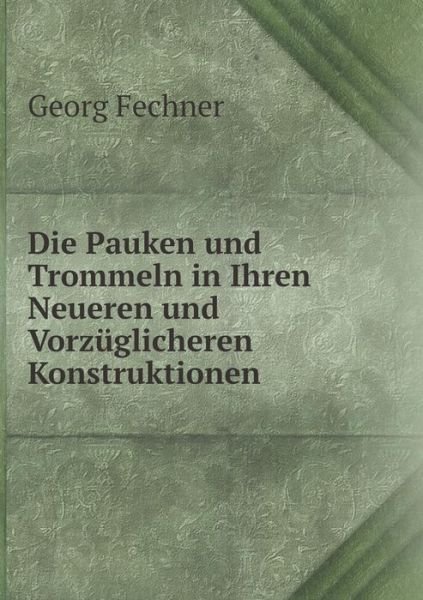 Cover for Georg Fechner · Die Pauken Und Trommeln in Ihren Neueren Und Vorzüglicheren Konstruktionen (Paperback Book) [German edition] (2014)