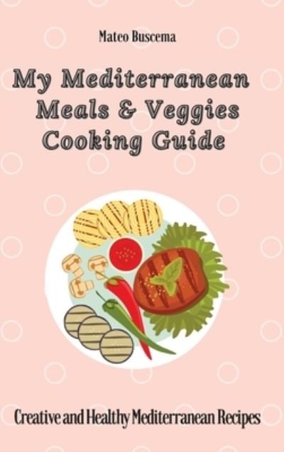 Cover for Mateo Buscema · My Mediterranean Meals &amp; Veggies Cooking Guide (Hardcover Book) (2021)