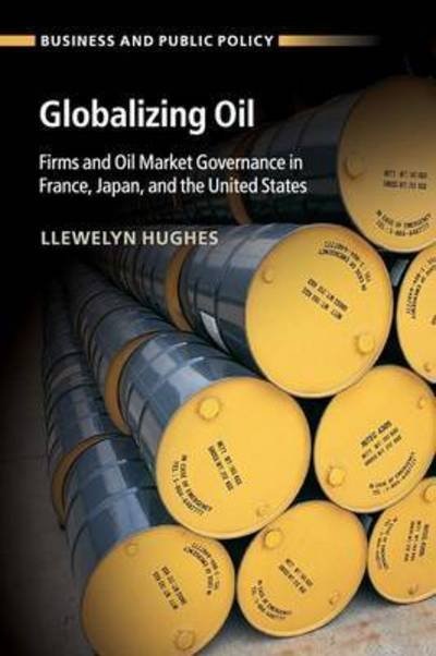 Cover for Hughes, Llewelyn (George Washington University, Washington DC) · Globalizing Oil: Firms and Oil Market Governance in France, Japan, and the United States - Business and Public Policy (Paperback Book) (2016)