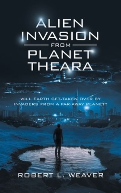 Robert L Weaver · Alien Invasion from Planet Theara: Will Earth Get Taken over by Invaders from a Far-Away Planet? (Hardcover Book) (2022)