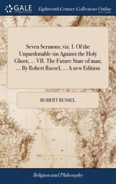 Cover for Robert Russel · Seven Sermons; Viz. I. of the Unpardonable Sin Against the Holy Ghost; ... VII. the Future State of Man; ... by Robert Russel, ... a New Edition (Hardcover Book) (2018)