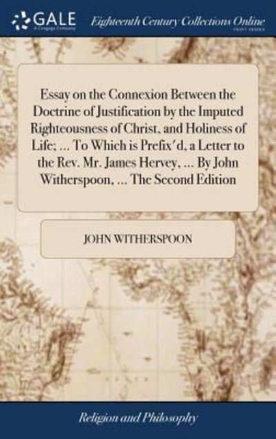 Cover for John Witherspoon · Essay on the Connexion Between the Doctrine of Justification by the Imputed Righteousness of Christ, and Holiness of Life; ... to Which Is Prefix'd, a Letter to the Rev. Mr. James Hervey, ... by John Witherspoon, ... the Second Edition (Hardcover Book) (2018)