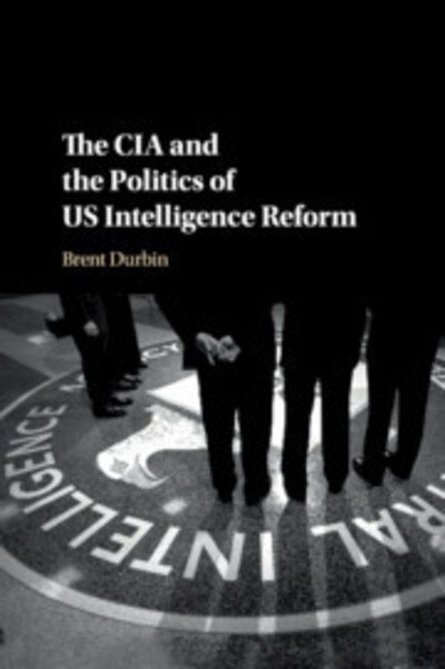Cover for Durbin, Brent (Smith College, Massachusetts) · The CIA and the Politics of US Intelligence Reform (Paperback Book) (2019)