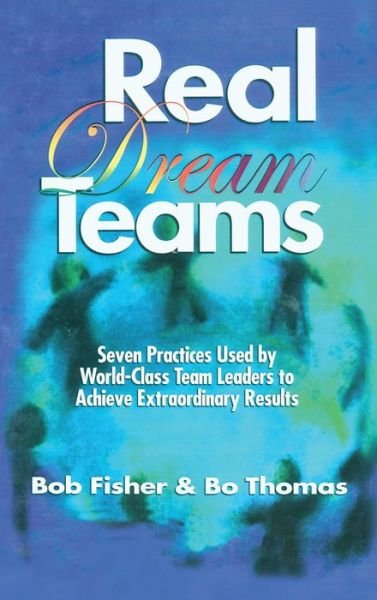 Cover for Fisher, Robert (Belmont University) · Real Dream Teams: Seven Practices Used by World-Class Team Leaders to Achieve Extraordinary Results (Hardcover Book) (1996)