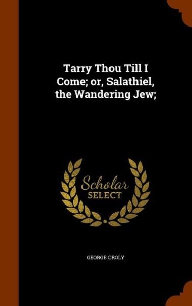 Cover for George Croly · Tarry Thou Till I Come; Or, Salathiel, the Wandering Jew; (Hardcover Book) (2015)