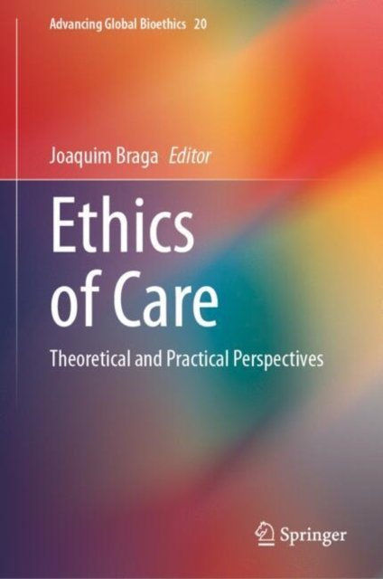 Cover for Ethics of Care: Theoretical and Practical Perspectives - Advancing Global Bioethics (Hardcover Book) [2024 edition] (2024)