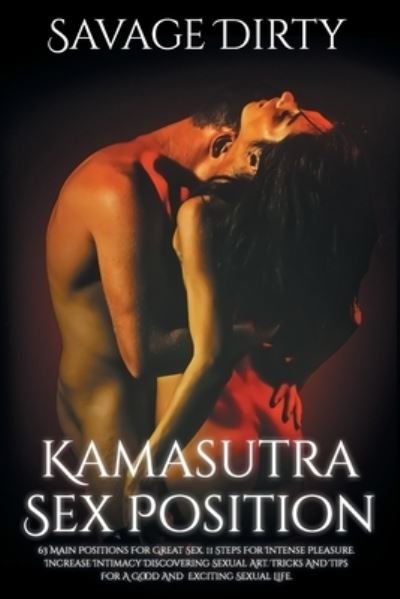 Cover for Savage Dirty · Kamasutra Sex Positions: 63 Main Positions For Great Sex. 11 Steps For Intense Pleasure. Increase Intimacy Discovering Sexual Art. Tricks And Tips For A Good And Exciting Sexual Life (Paperback Book) (2020)
