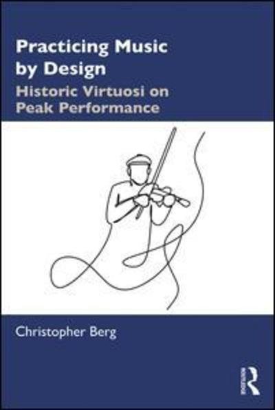 Cover for Berg, Christopher (University of South Carolina, USA) · Practicing Music by Design: Historic Virtuosi on Peak Performance (Paperback Book) (2019)