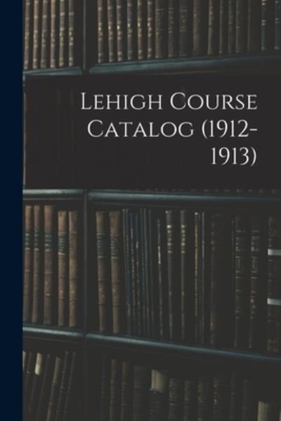 Lehigh Course Catalog (1912-1913) - Anonymous - 图书 - Legare Street Press - 9781015259072 - 2021年9月10日