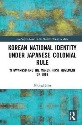 Cover for Michael Shin · Korean National Identity under Japanese Colonial Rule: Yi Gwangsu and the March First Movement of 1919 - Routledge Studies in the Modern History of Asia (Hardcover Book) (2018)