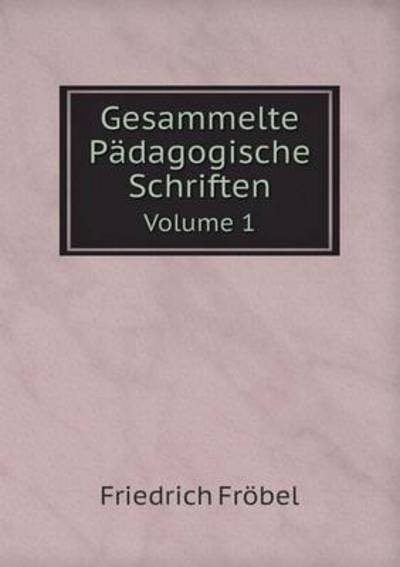 Cover for Friedrich Fröbel · Gesammelte Pädagogische Schriften Volume 1 (Paperback Book) [German edition] (2014)