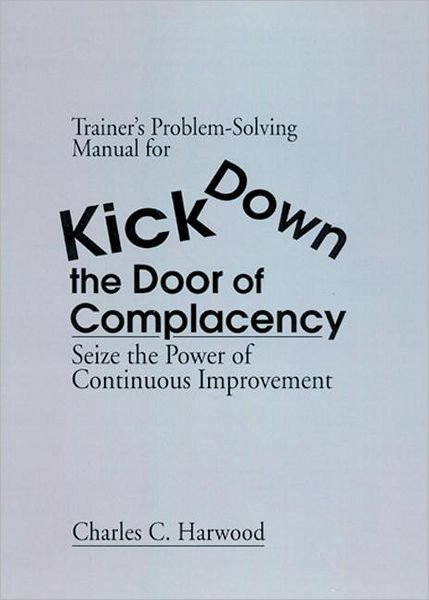 Cover for Harwood, Charles C. (Consultant, Portola Valley, California, USA) · Trainer's Problem-Solving Manual for Kick Down the Door of Complacency: Sieze the Power of Continuous Improvement (Paperback Book) (1998)