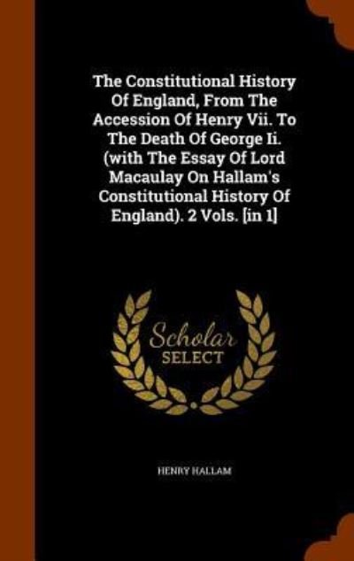 Cover for Henry Hallam · The Constitutional History of England, from the Accession of Henry VII. to the Death of George II. (with the Essay of Lord Macaulay on Hallam's Constitutional History of England). 2 Vols. [In 1] (Hardcover Book) (2015)