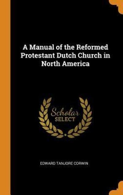 Cover for Edward Tanjore Corwin · A Manual of the Reformed Protestant Dutch Church in North America (Hardcover Book) (2018)