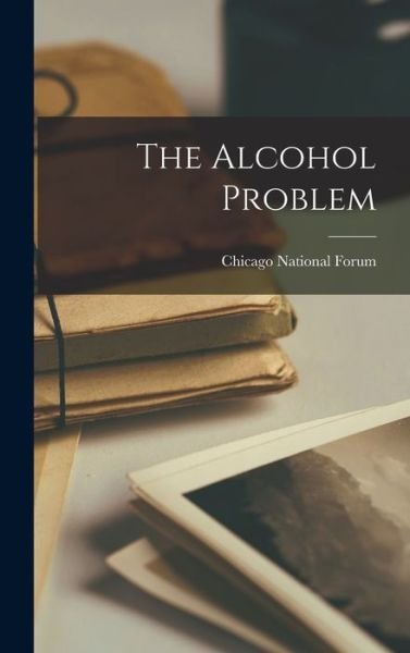 Cover for Chicago National Forum · The Alcohol Problem (Hardcover Book) (2021)