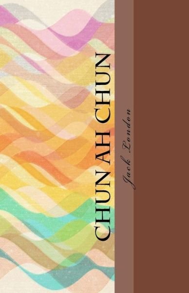 Chun Ah Chun - Jack London - 图书 - Createspace - 9781494780098 - 2013年12月22日