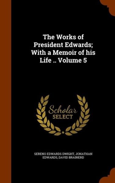 Cover for Sereno Edwards Dwight · The Works of President Edwards; With a Memoir of His Life .. Volume 5 (Hardcover Book) (2015)