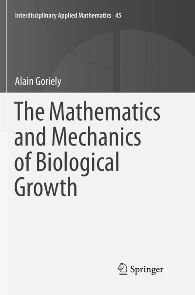 Cover for Alain Goriely · The Mathematics and Mechanics of Biological Growth - Interdisciplinary Applied Mathematics (Paperback Book) [Softcover Reprint of the Original 1st 2017 edition] (2018)