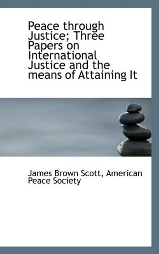Cover for James Brown Scott · Peace Through Justice; Three Papers on International Justice and the Means of Attaining It (Paperback Book) (2009)