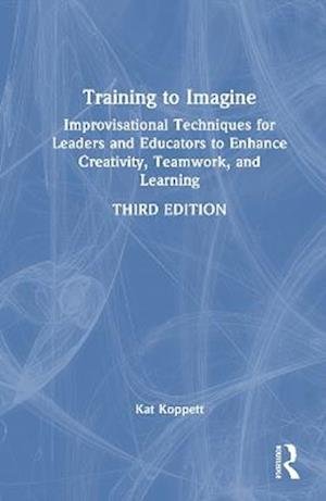 Cover for Kat Koppett · Training to Imagine: Improvisational Techniques for Leaders and Educators to Enhance Creativity, Teamwork, and Learning (Hardcover Book) (2025)
