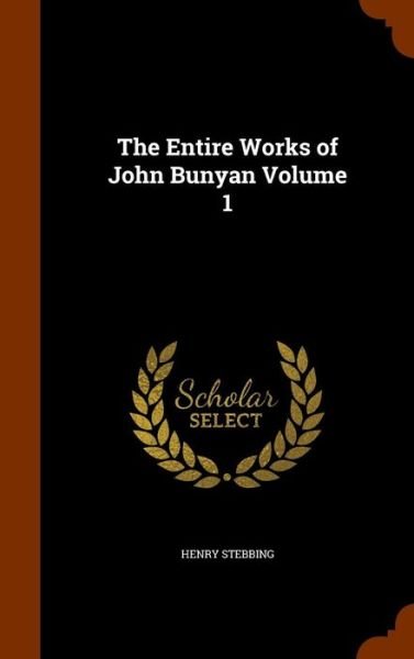Cover for Henry Stebbing · The Entire Works of John Bunyan Volume 1 (Hardcover Book) (2015)