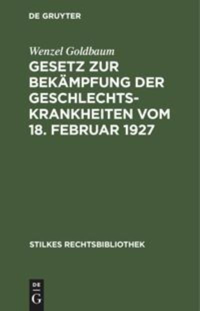Cover for Wenzel Goldbaum · Gesetz zur Bekampfung der Geschlechtskrankheiten vom 18. Februar 1927 - Stilkes Rechtsbibliothek (Hardcover Book) [Reprint 2020 edition] (1928)